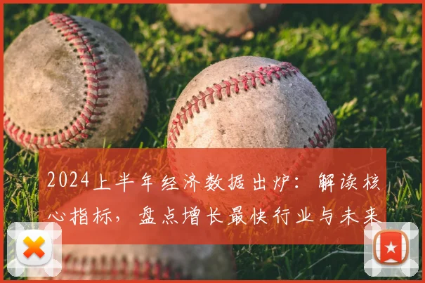2024上半年经济数据出炉:解读核心指标,盘点增长最快行业与未来走向