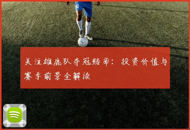 关注雄鹿队夺冠赔率:投资价值与赛季前景全解读
