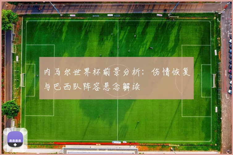 内马尔世界杯前景分析:伤情恢复与巴西队阵容悬念解读