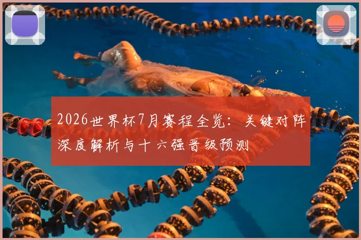 2026世界杯7月赛程全览:关键对阵深度解析与十六强晋级预测