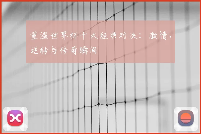 重温世界杯十大经典对决：激情、逆转与传奇瞬间
