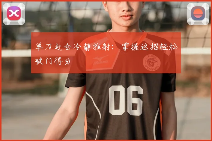 单刀赴会冷静推射：掌握这招轻松破门得分