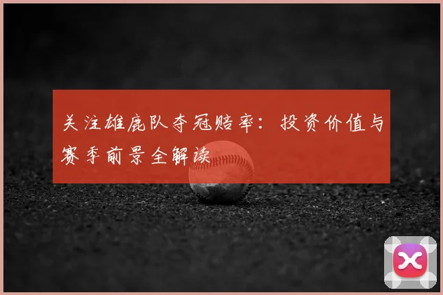 关注雄鹿队夺冠赔率:投资价值与赛季前景全解读
