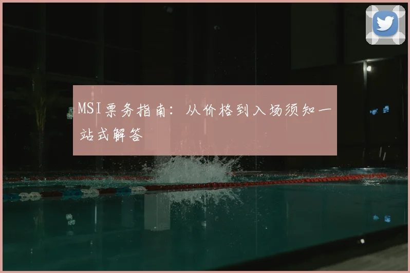 MSI票务指南：从价格到入场须知一站式解答