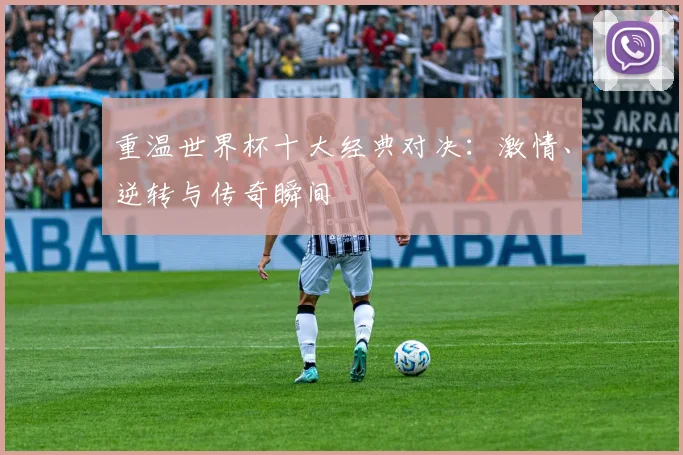 重温世界杯十大经典对决：激情、逆转与传奇瞬间