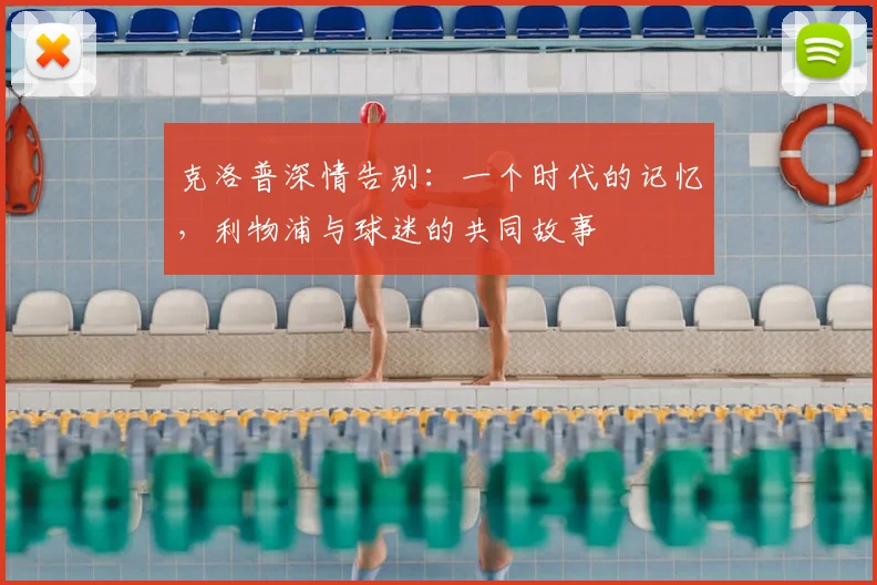 克洛普深情告别:一个时代的记忆,利物浦与球迷的共同故事