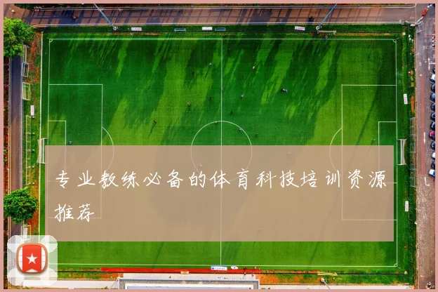 专业教练必备的体育科技培训资源推荐