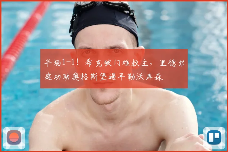 半场1-1!希克破门难救主,里德尔建功助奥格斯堡逼平勒沃库森
