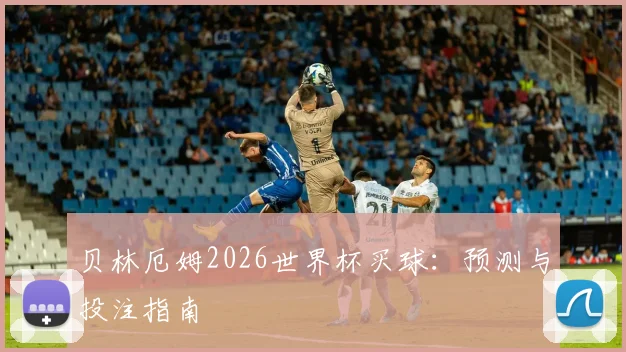 贝林厄姆2026世界杯买球：预测与投注指南