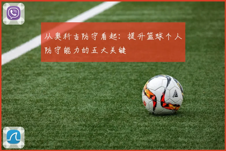 从奥科吉防守看起：提升篮球个人防守能力的五大关键