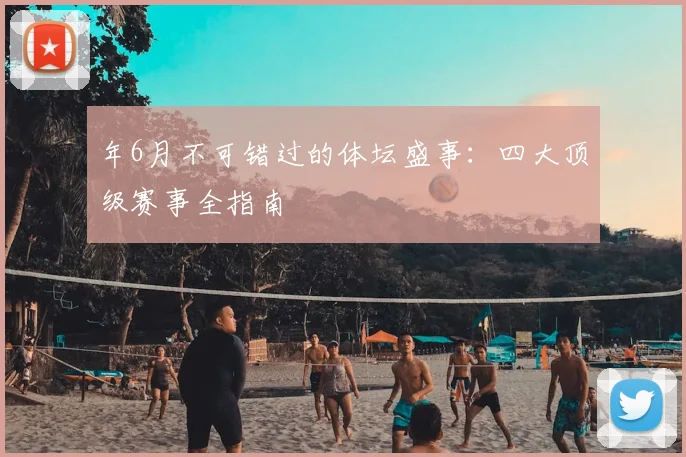 年6月不可错过的体坛盛事:四大顶级赛事全指南