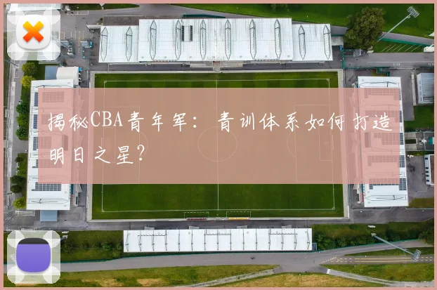 揭秘CBA青年军：青训体系如何打造明日之星？